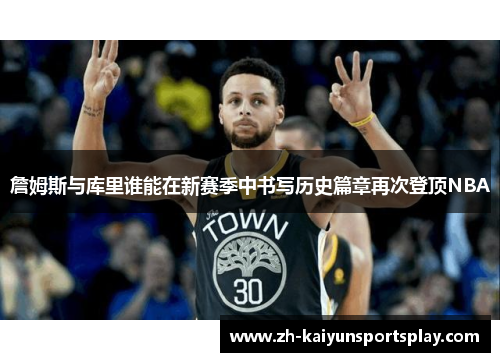 詹姆斯与库里谁能在新赛季中书写历史篇章再次登顶NBA