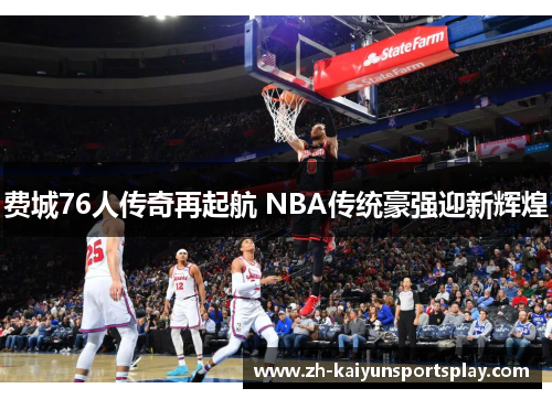 费城76人传奇再起航 NBA传统豪强迎新辉煌