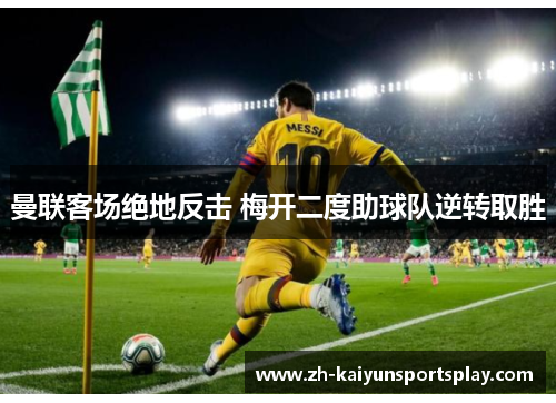 曼联客场绝地反击 梅开二度助球队逆转取胜