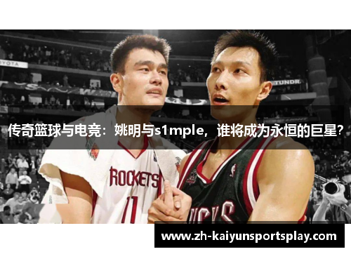 传奇篮球与电竞：姚明与s1mple，谁将成为永恒的巨星？