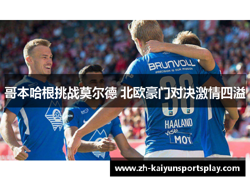 哥本哈根挑战莫尔德 北欧豪门对决激情四溢