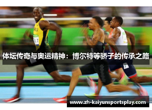 体坛传奇与奥运精神：博尔特等骄子的传承之路